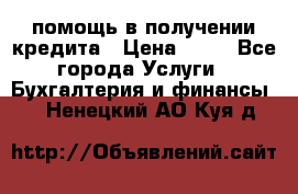 помощь в получении кредита › Цена ­ 10 - Все города Услуги » Бухгалтерия и финансы   . Ненецкий АО,Куя д.